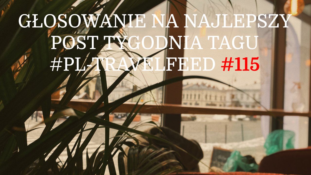 GŁOSOWANIE NA NAJLEPSZY POST TYGODNIA TAGU #PL-TRAVELFEED #115