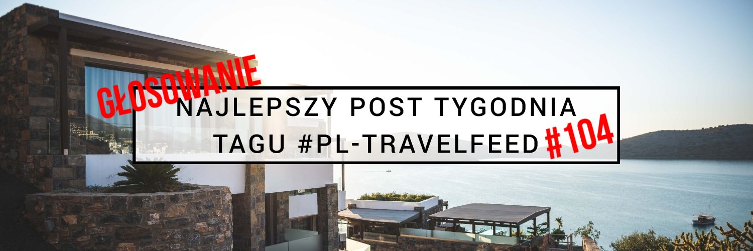 GŁOSOWANIE NA NAJLEPSZY POST TYGODNIA TAGU #PL-TRAVELFEED #104