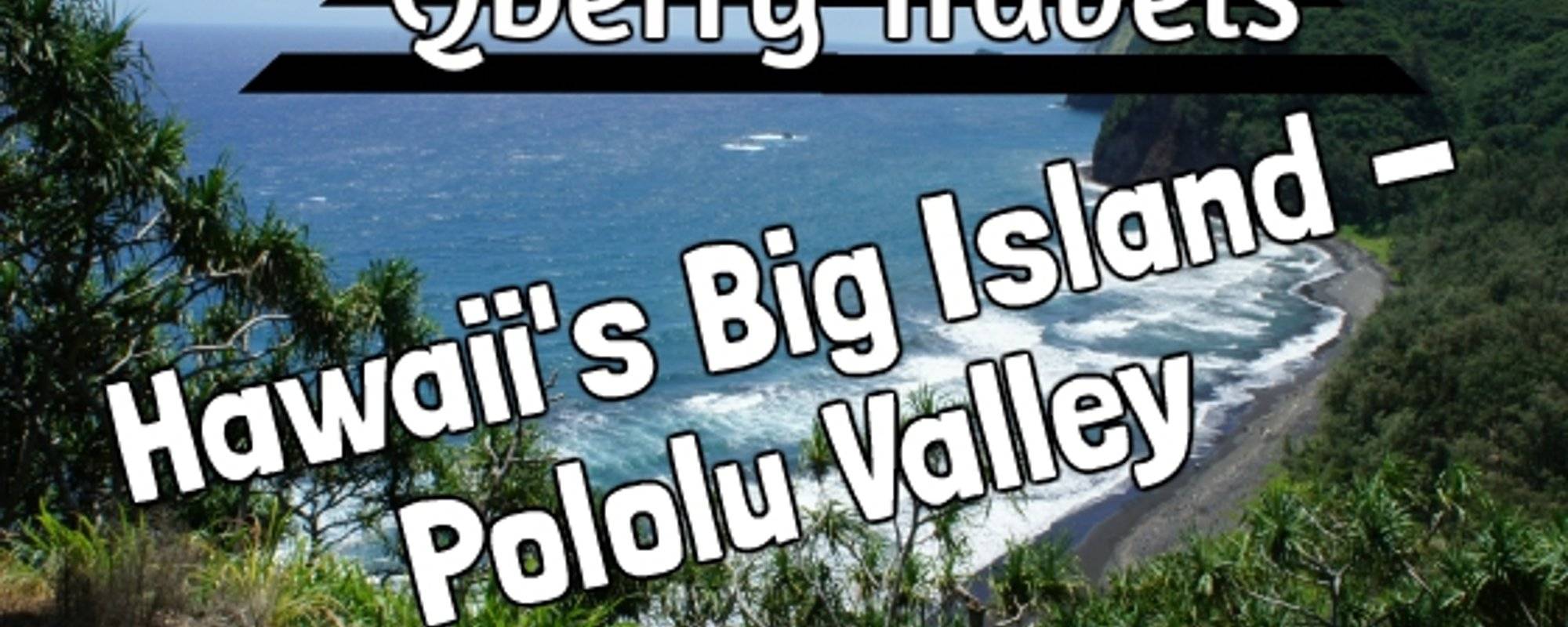 Qberry Travels: Hawaii's Big Island - Pololu Valley's Incredible views and history