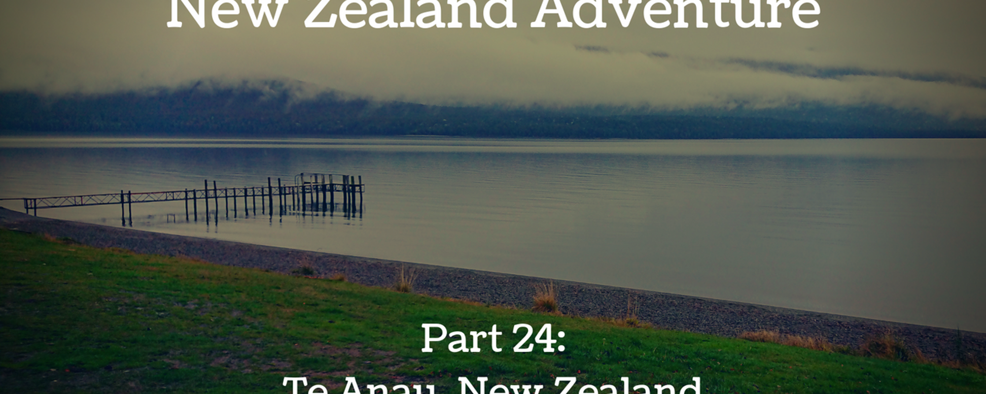 Havey’s Australia & New Zealand Adventure Part 24 – Te Anau, New Zealand