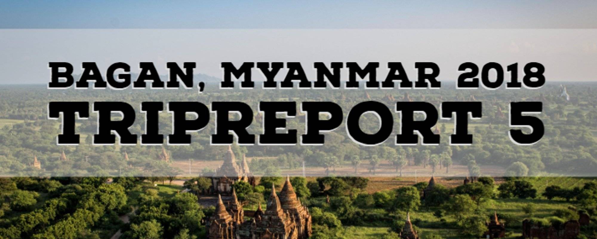 Tripreport 5 - Bagan, Myanmar