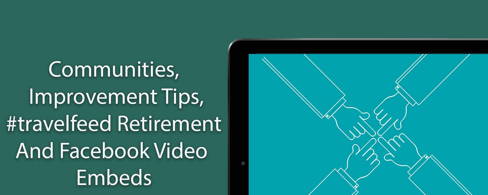 Communities, Improvement Tips, #travelfeed Retirement And Facebook Video Embeds