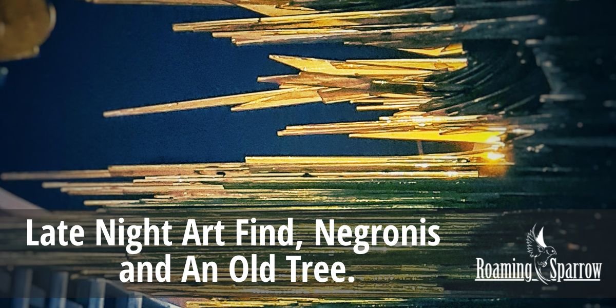 Late Night Art Find, Negronis and An Old Tree.