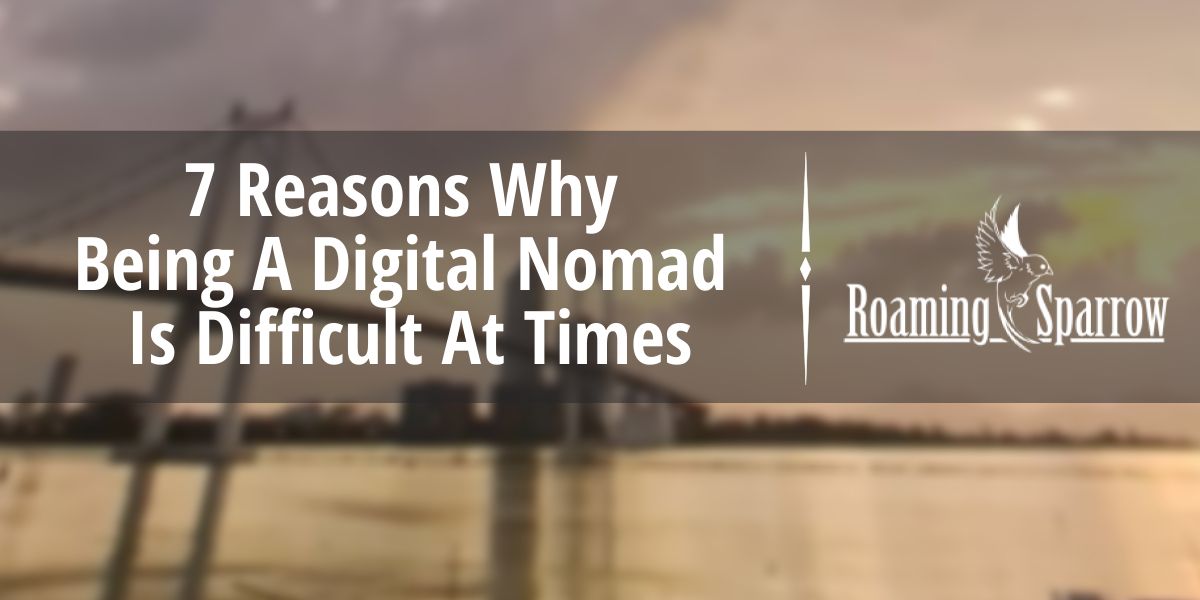 7 Reasons Why Being A Digital Nomad Is Difficult At Times