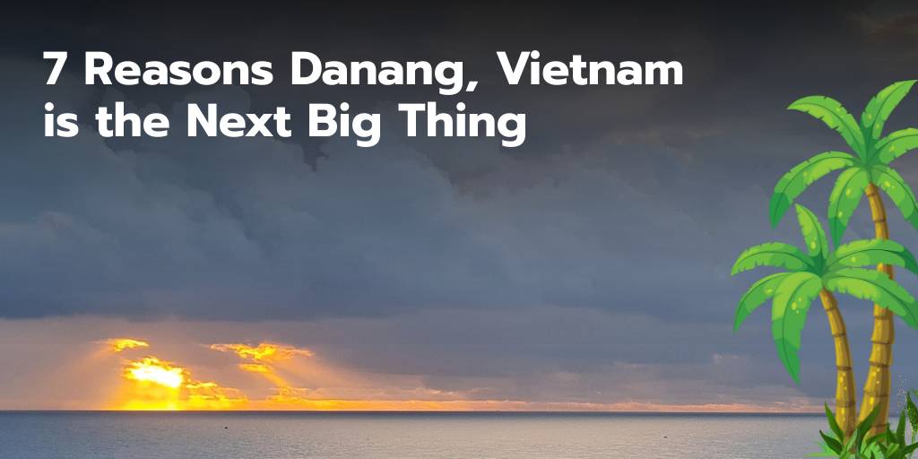 7 Reasons Danang, Vietnam is the Next Big Thing