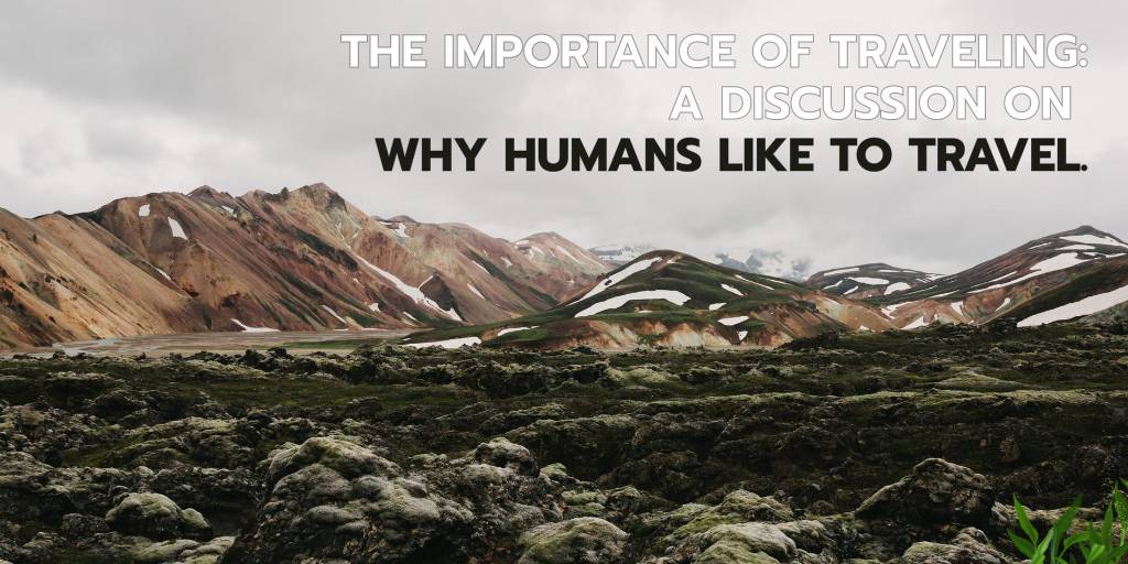 The Importance of Traveling: A Discussion on Why Humans Like to Travel