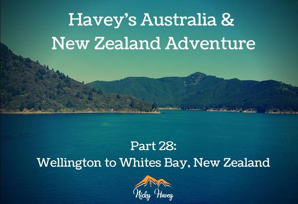 Havey’s Australia & New Zealand Adventure Part 28 - Wellington to Whites Bay, New Zealand